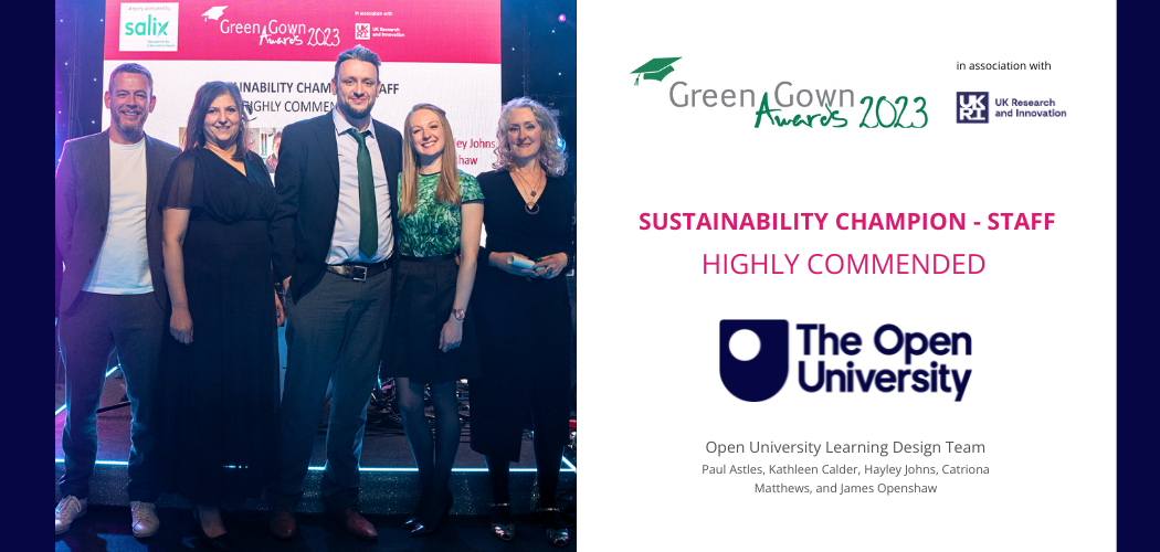 Left image: the Open University Learning Design Sustainability team (L-R Tom Olney, Tehnaz Crook, Paul Astles, Catriona Matthews, and Kathleen Calder) // Text on right hand image: Green Gown Awards 2023; Sustainability Champion - Staff; Highly Commended; Open University logo; and a list of the team involved in the award project: Paul Astles, Kathleen Calder, Hayley Johns, Catriona Matthews, and James Openshaw.