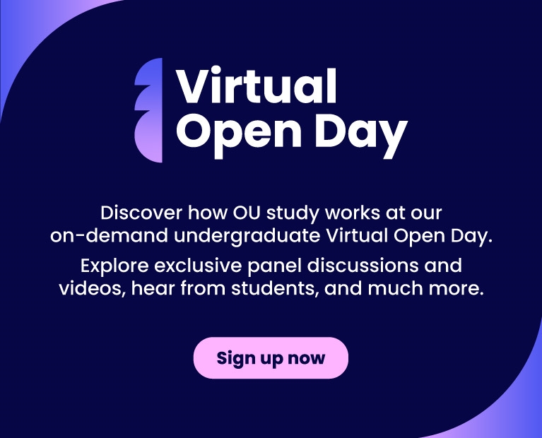 Discover how OU study works at our on-demand undergraduate Virtual Open Day. Explore exclusive panel discussions and videos, hear from students, and much more.