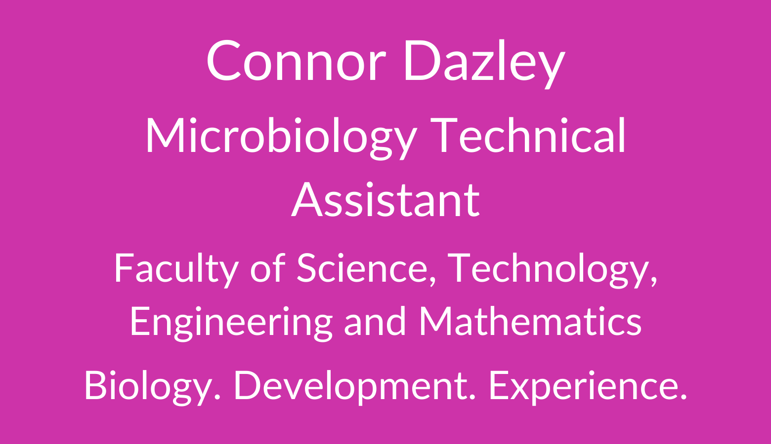 Connor Dazley. Microbiology Technical Assistant. Faculty of Science. Technology, Engineering and Mathematics. Biology. Development. Experience. Biology. 