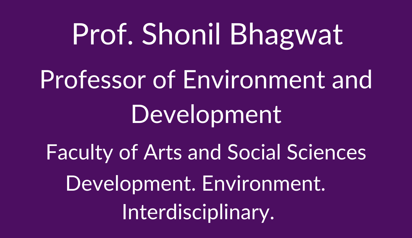 Professor Shonil Bhagwat. Professor of Environment and Development. Faculty of Arts and Social Sciences. Development. Environment. Interdisciplinary.