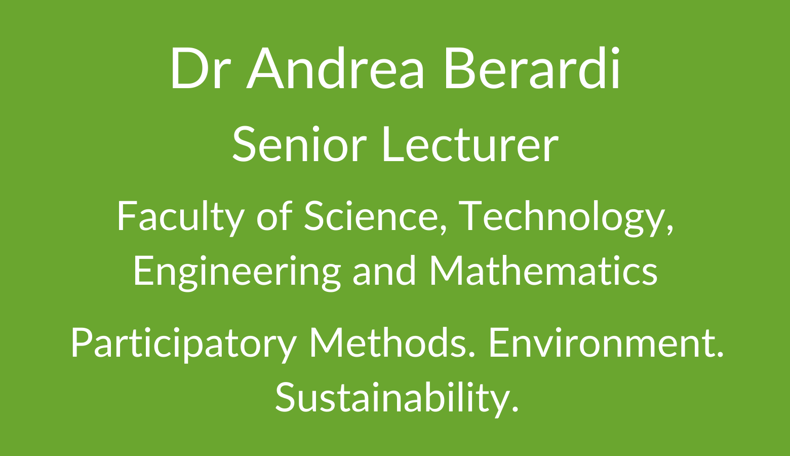 Dr Andrea Berardi. Senior Lecturer. Faculty of Science. Technology, Engineering and Mathematics. Participatory Methods. Environment. Sustainability.