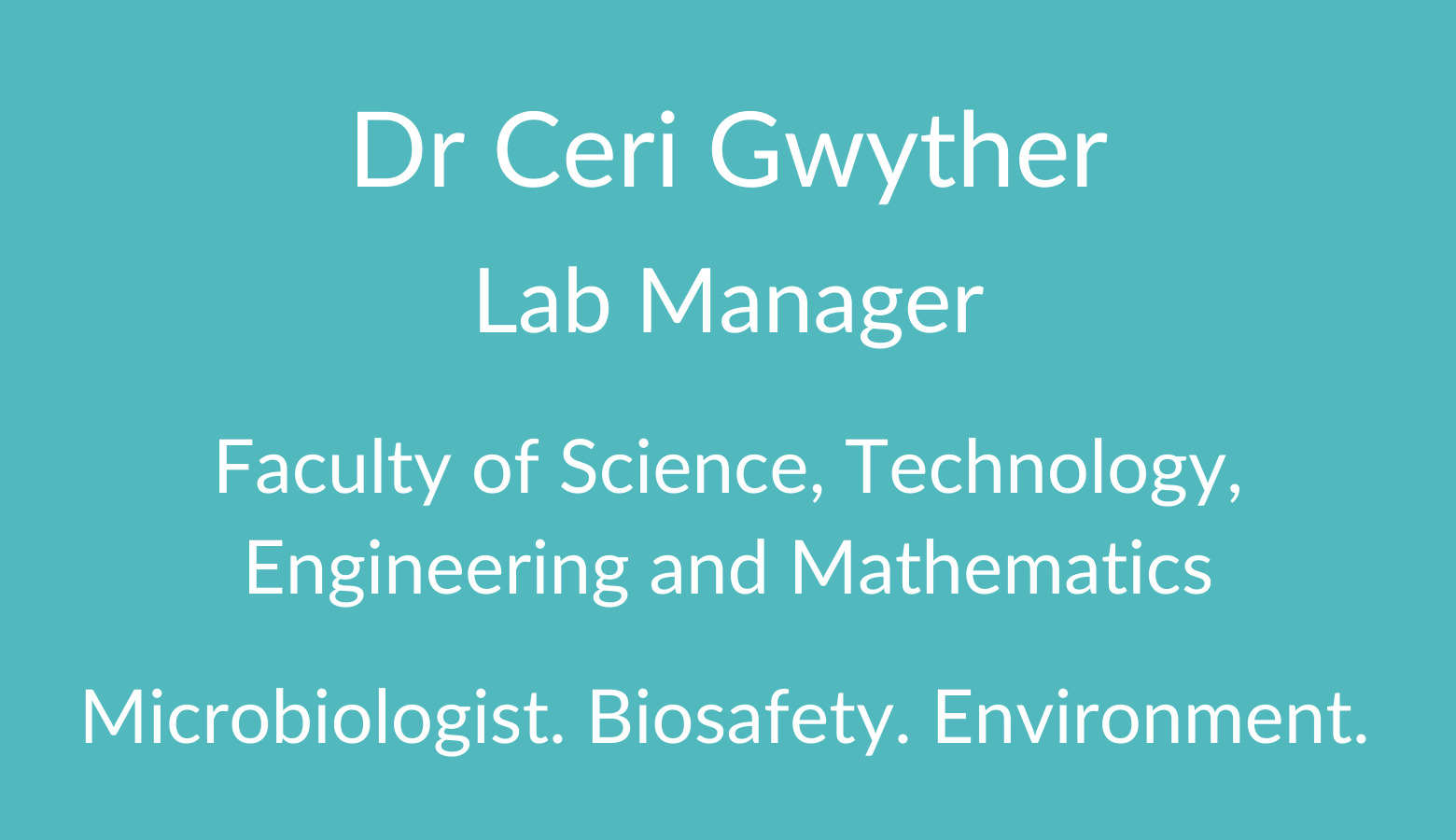 Dr Ceri Gwyther. Lab Manager. Faculty of Science. Technology, Engineering and Mathematics. Microbiologist. Biosafety. Environment.