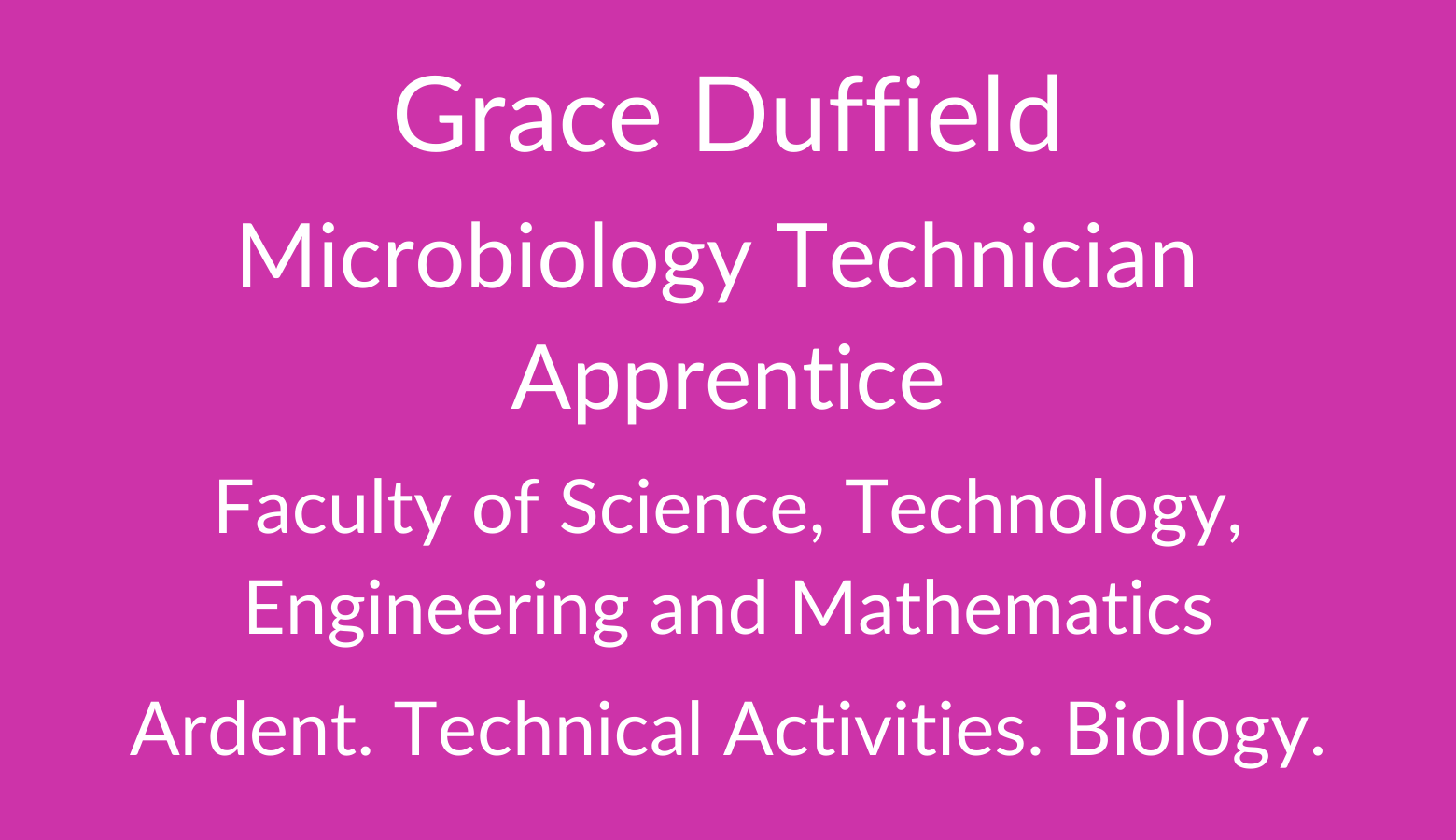 Grace Duffield. Microbiology Technician Apprentice. Faculty of Science. Technology, Engineering and Mathematics. Ardent, Technical Activities. Biology. 