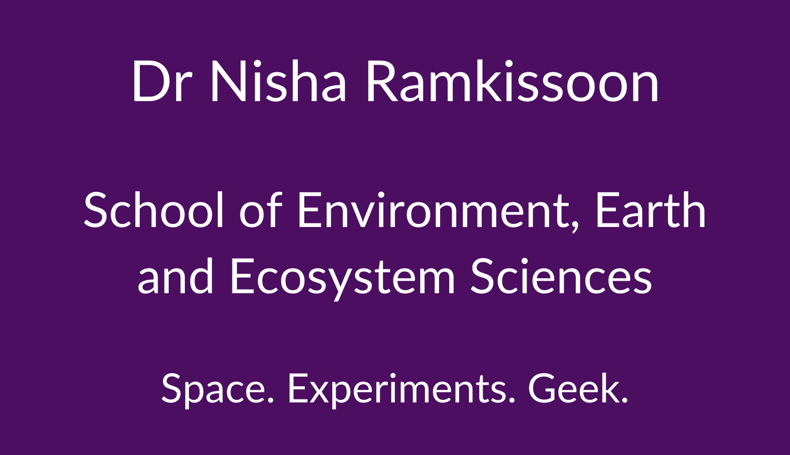 Dr Nisha Ramkissoon. School of Environment, Earth and Ecosystem Sciences. Space. Experiments. Geek.