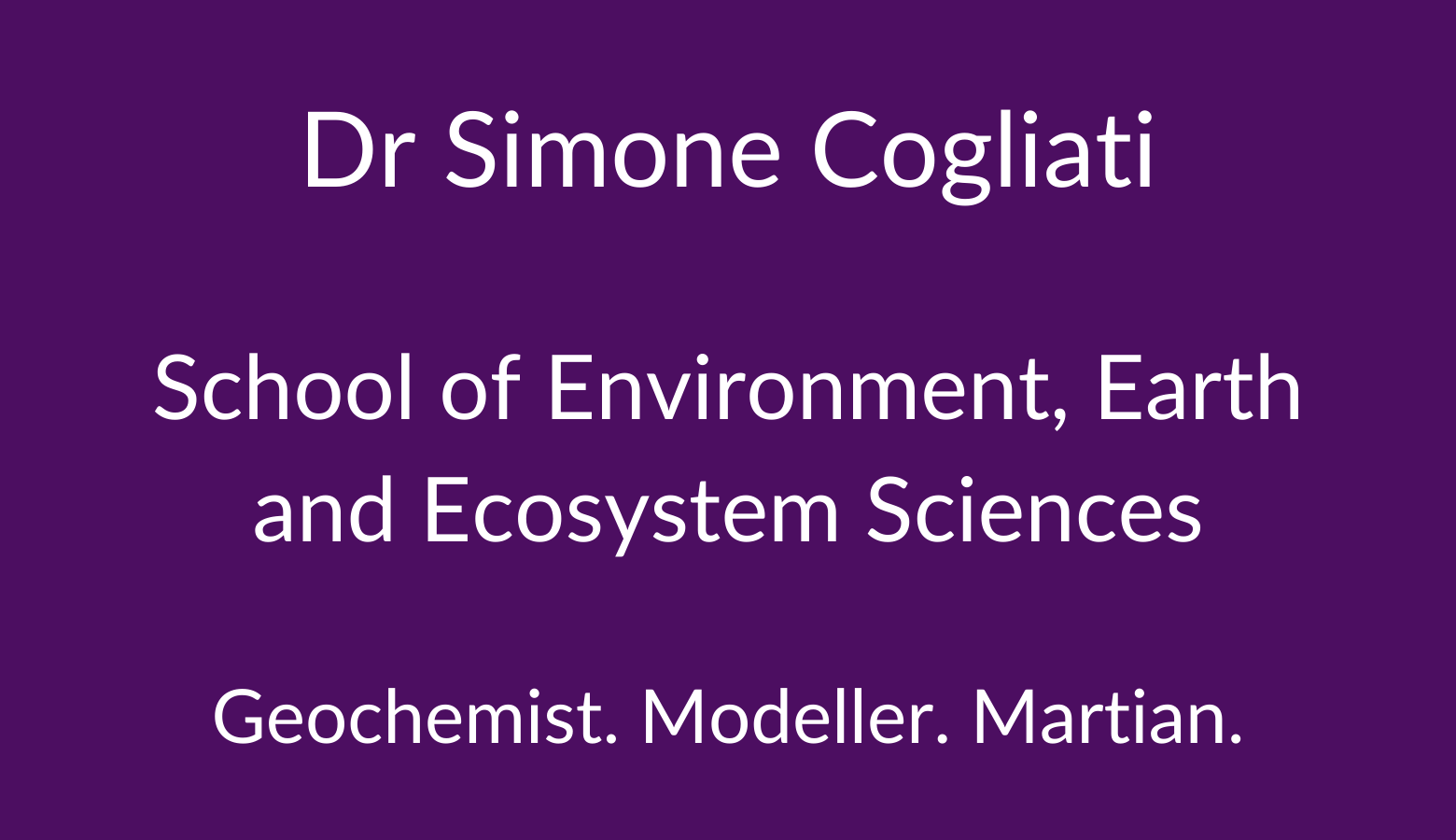 Dr Simone Cogliati. School of Environment, Earth and Ecosystem Sciences. Geochemist. Modeller. Martian.