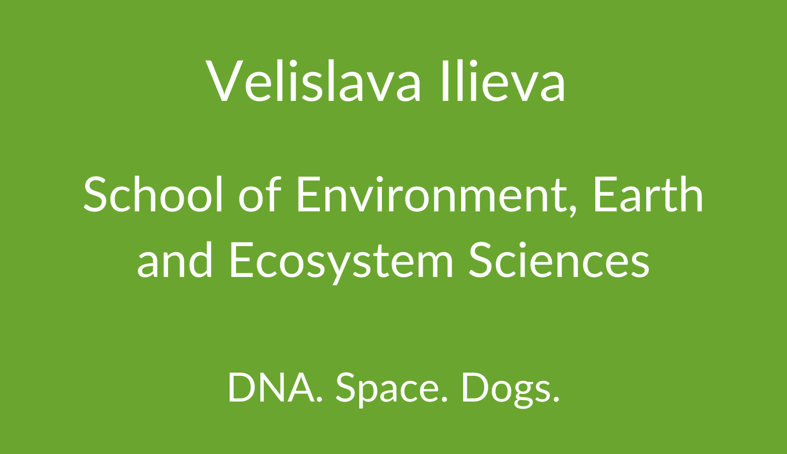 Velislava Ilieva. School of Environment, Earth and Ecosystem Sciences . DNA. Space. Dogs.